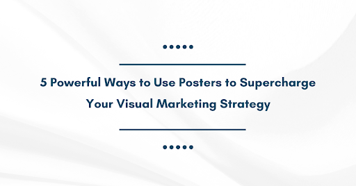 5 Powerful Ways to Use Posters to Supercharge Your Visual Marketing Strategy